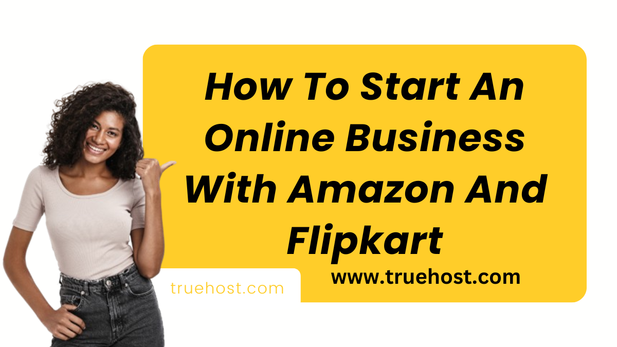 How To Start An Online Business With Amazon And Flipkart